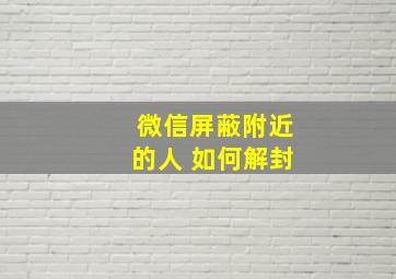 微信屏蔽附近的人 如何解封